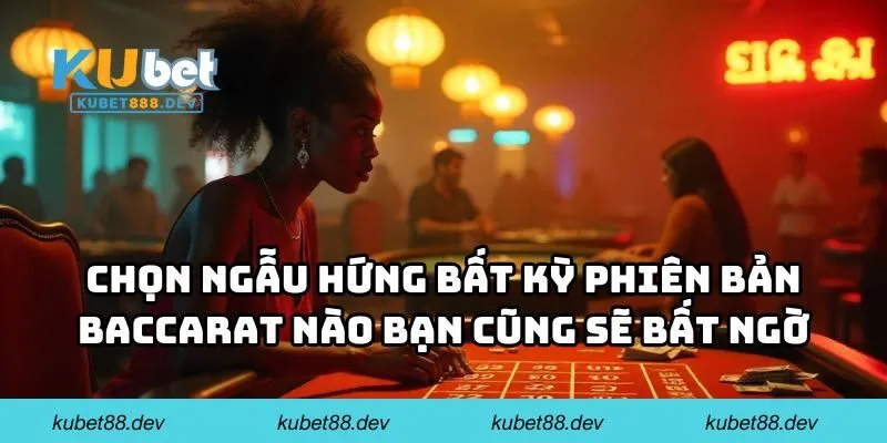 Chọn ngẫu hứng bất kỳ phiên bản Baccarat nào bạn cũng sẽ bất ngờ