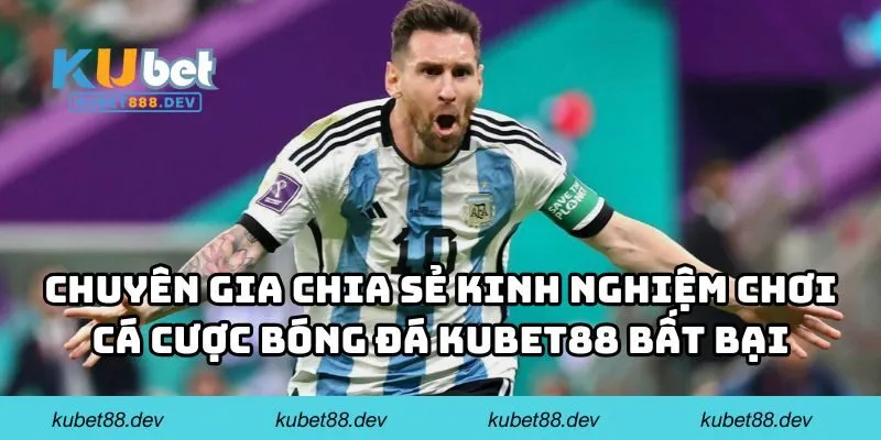 Chuyên gia chia sẻ kinh nghiệm chơi cá cược bóng đá KUBET88 bất bại