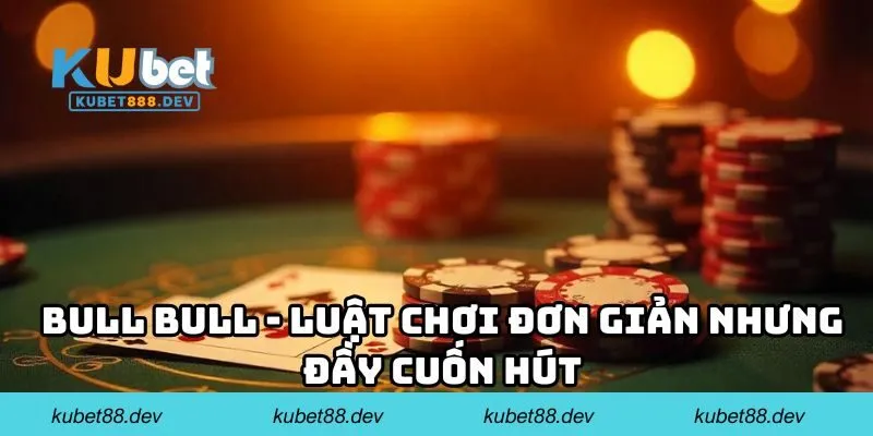Bull bull - Luật chơi đơn giản nhưng đầy cuốn hút
