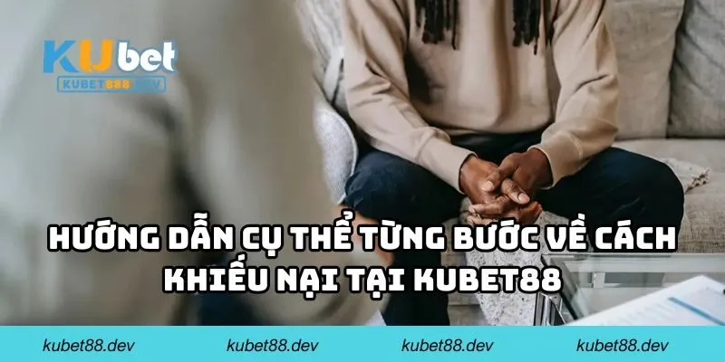 Hướng dẫn cụ thể từng bước về cách khiếu nại tại KUBET88