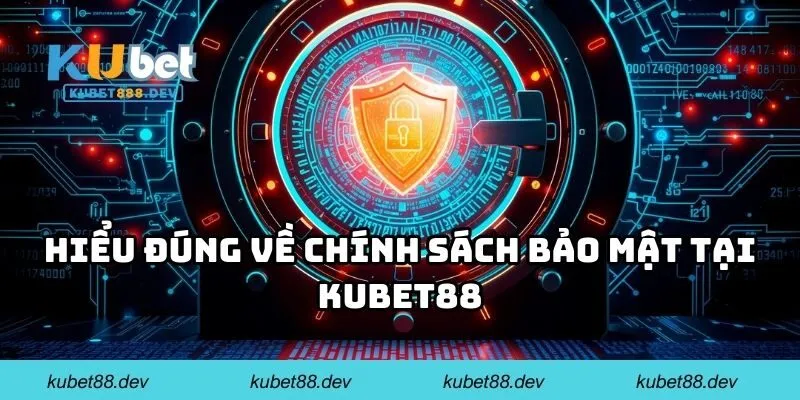 Hiểu đúng về chính sách bảo mật tại KUBET88