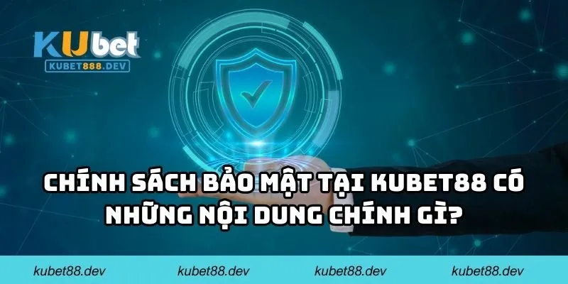 Chính sách bảo mật tại KUBET88 có những nội dung chính gì?