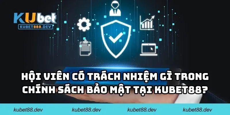 Hội viên có trách nhiệm gì trong chính sách bảo mật tại KUBET88?