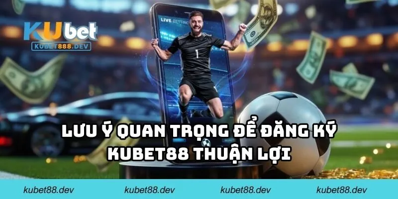 Lưu ý quan trọng để đăng ký KUBET88 thuận lợi
