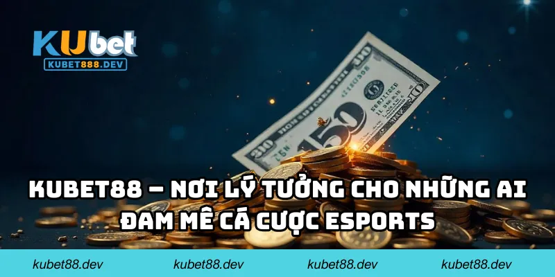 KUBET88 – Nơi lý tưởng cho những ai đam mê cá cược esports