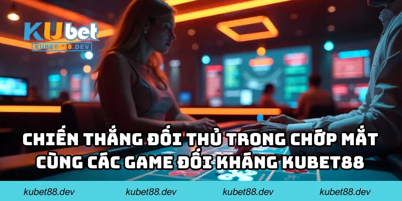 Chiến thắng đối thủ trong chớp mắt cùng các game đối kháng KUBET88