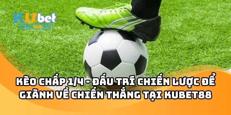 Kèo Chấp 1/4 - Đấu Trí Chiến Lược Giành Chiến Thắng Tại Kubet88