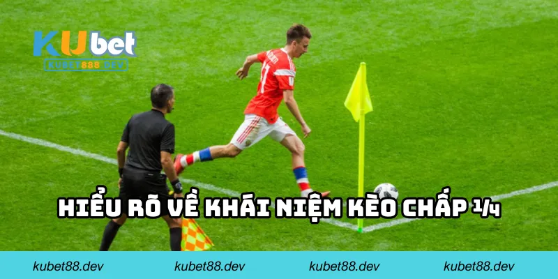 Hiểu rõ về khái niệm kèo chấp 1/4 