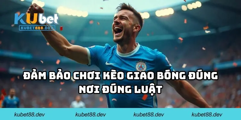 Đảm bảo chơi kèo giao bóng đúng nơi đúng luật 