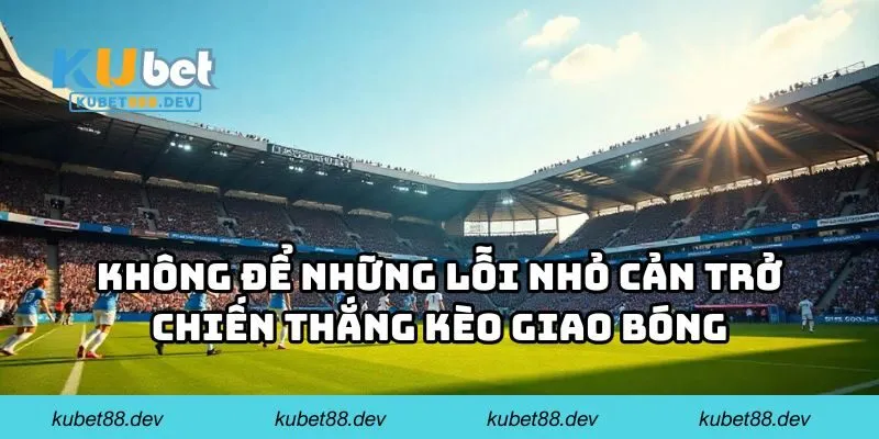 Không để những lỗi nhỏ cản trở chiến thắng kèo giao bóng