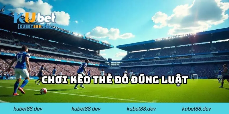 Chơi kèo thẻ đỏ đúng luật