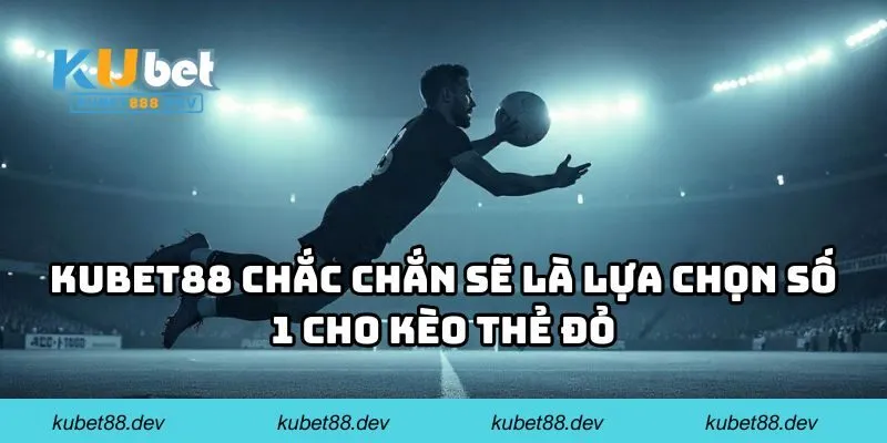 KUBET88 chắc chắn sẽ là lựa chọn số 1 cho kèo thẻ đỏ 