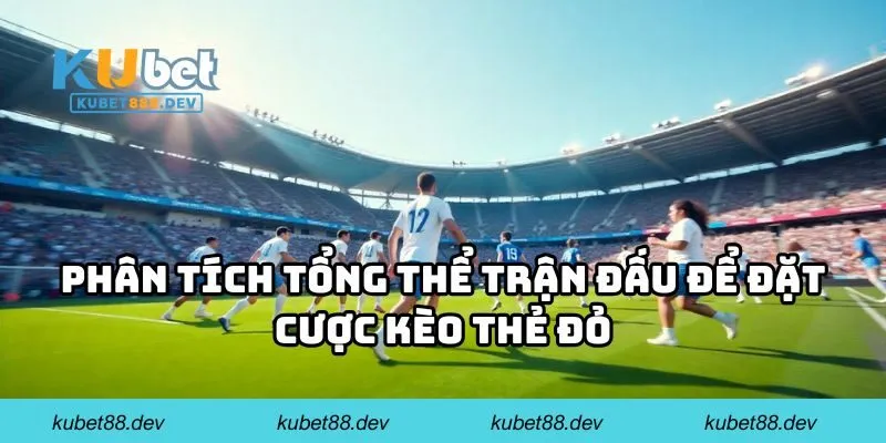 Phân tích tổng thể trận đấu để đặt cược kèo thẻ đỏ