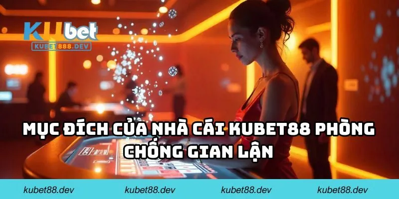 Mục đích của nhà cái KUBET88 phòng chống gian lận