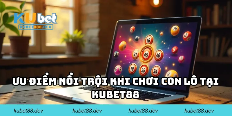 Ưu điểm nổi trội khi chơi con lô tại KUBET88