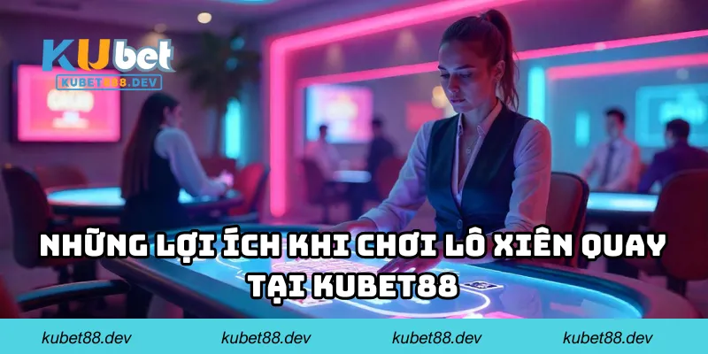 Những lợi ích khi chơi lô xiên quay tại Kubet88