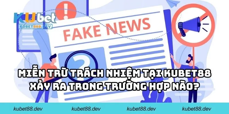 Miễn trừ trách nhiệm tại KUBET88 xảy ra trong những trường hợp nào?