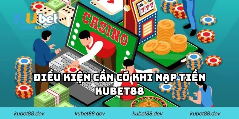 Điều kiện cần có khi nạp tiền KUBET88