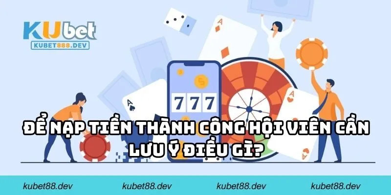 Để nạp tiền thành công hội viên cần lưu ý điều gì?