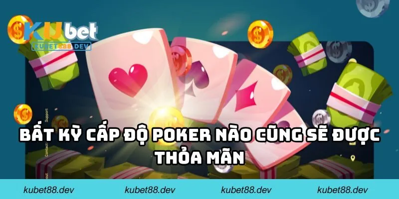 Bất kỳ cấp độ Poker nào cũng sẽ được thỏa mãn