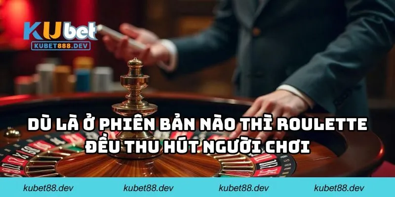 Dù là ở phiên bản nào thì Roulette đều thu hút người chơi