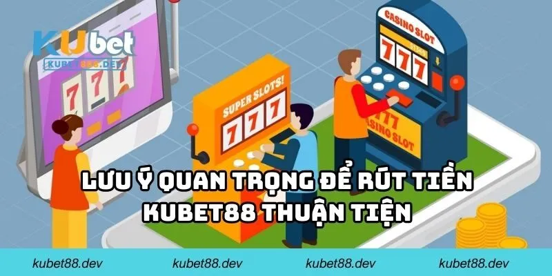 Lưu ý quan trọng để rút tiền KUBET88 thuận tiện