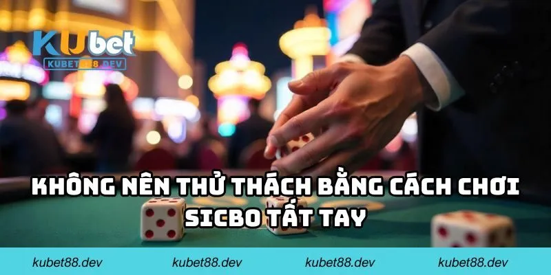 Không nên thử thách bằng cách chơi Sicbo tất tay