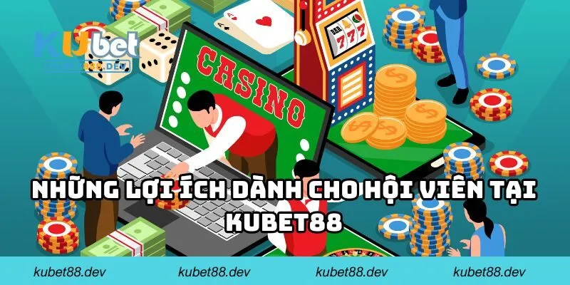 Những lợi ích dành cho hội viên tại KUBET88
