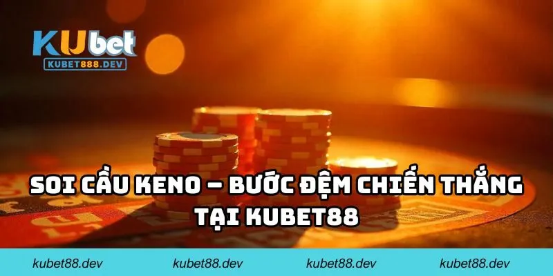 Soi cầu keno – Bước đệm chiến thắng tại KUBET88