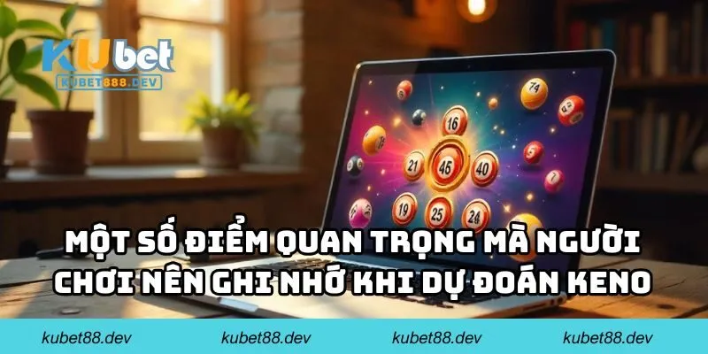 Một số điểm quan trọng mà người chơi nên ghi nhớ khi dự đoán keno