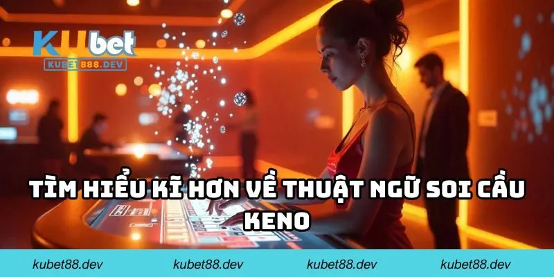 Tìm hiểu kĩ hơn về thuật ngữ soi cầu keno