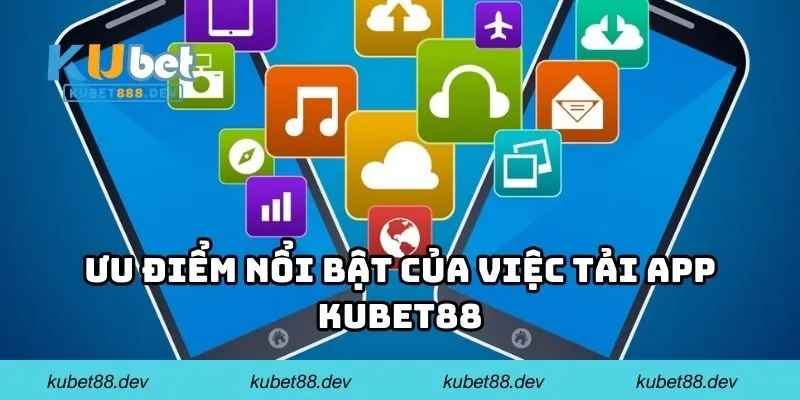 Ưu điểm nổi bật của việc tải app KUBET88
