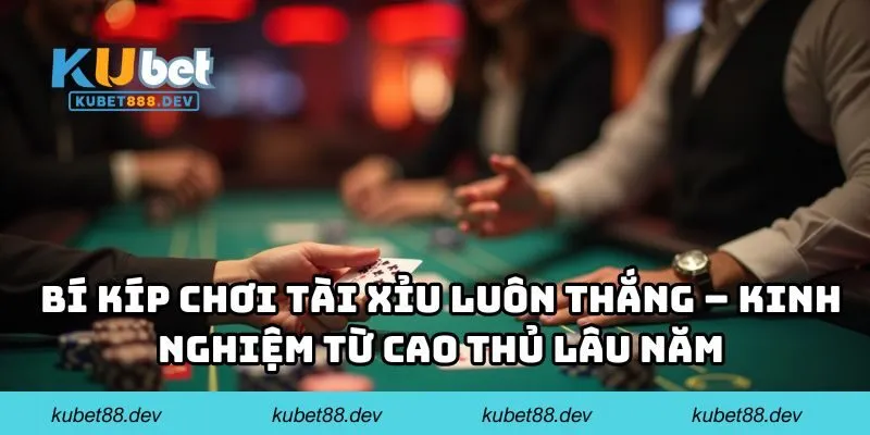 Bí kíp chơi tài xỉu luôn thắng – Kinh nghiệm từ cao thủ lâu năm