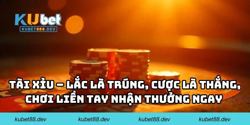 Tài xỉu – Lắc là trúng, cược là thắng, chơi liền tay nhận thưởng ngay 