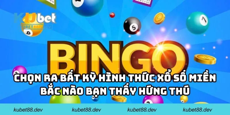 Chọn ra bất kỳ hình thức xổ số miền Bắc nào bạn thấy hứng thú