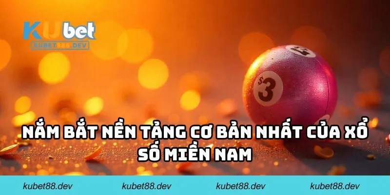 Nắm bắt nền tảng cơ bản nhất của xổ số miền Nam