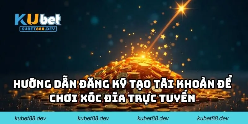 Hướng dẫn đăng ký tạo tài khoản để chơi xóc đĩa trực tuyến