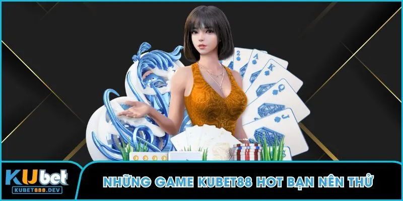 Những game KUBET88 hot bạn nên thử